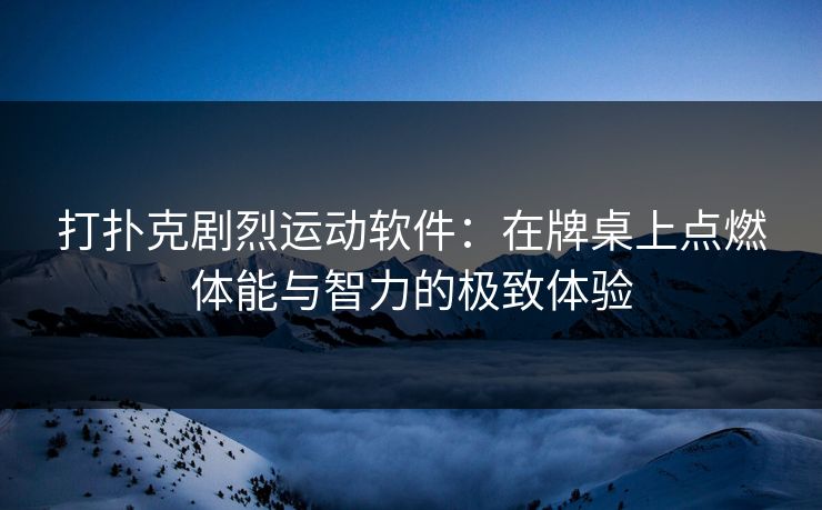 打扑克剧烈运动软件：在牌桌上点燃体能与智力的极致体验