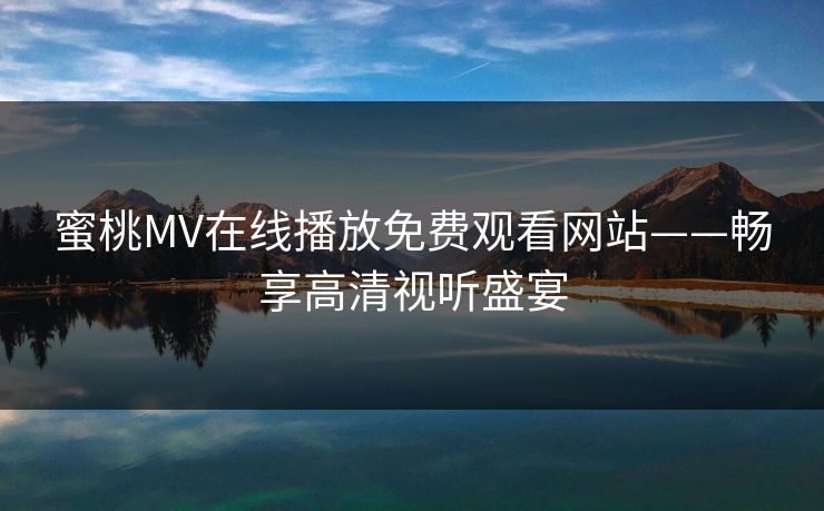 蜜桃MV在线播放免费观看网站——畅享高清视听盛宴