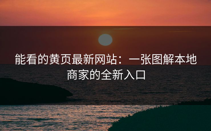能看的黄页最新网站:一张图解本地商家的全新入口 能看的黄页最新网站:一张图解本地商家的全新入口