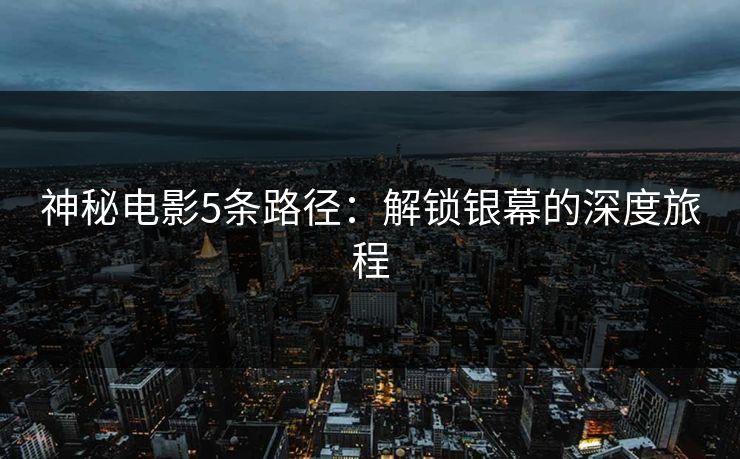 神秘电影5条路径：解锁银幕的深度旅程