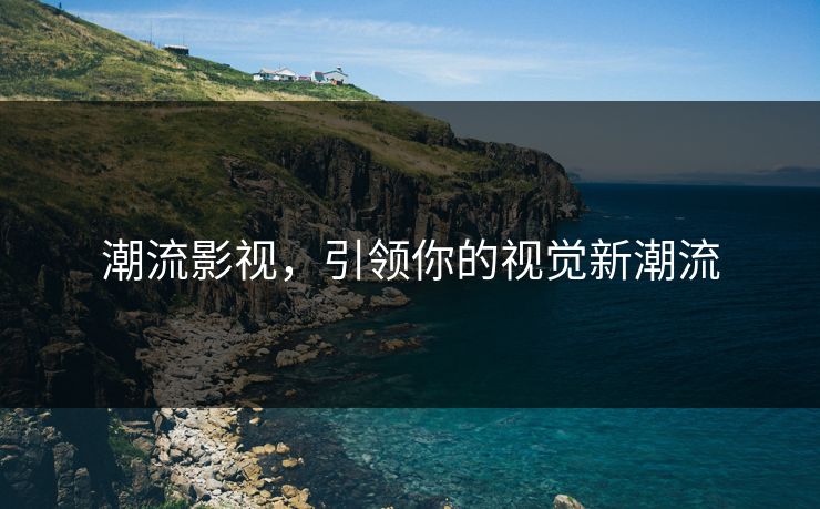 潮流影视，引领你的视觉新潮流