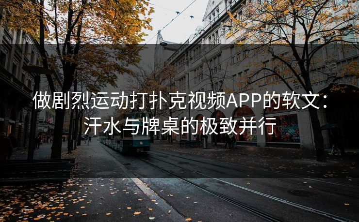 做剧烈运动打扑克视频APP的软文：汗水与牌桌的极致并行
