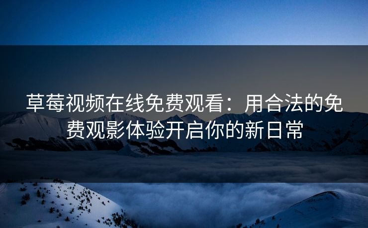 草莓视频在线免费观看：用合法的免费观影体验开启你的新日常