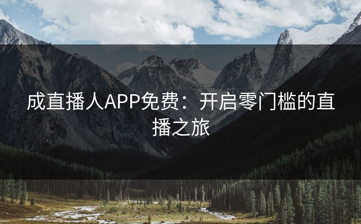 成直播人APP免费:开启零门槛的直播之旅 成直播人APP免费:开启零门槛的直播之旅
