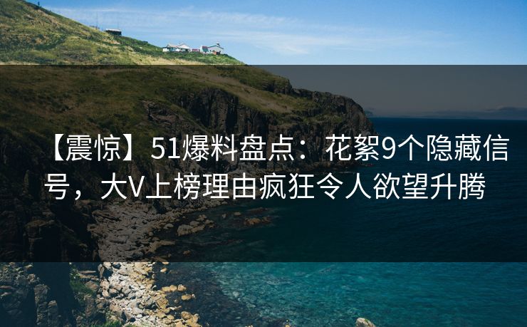 【震惊】51爆料盘点：花絮9个隐藏信号，大V上榜理由疯狂令人欲望升腾