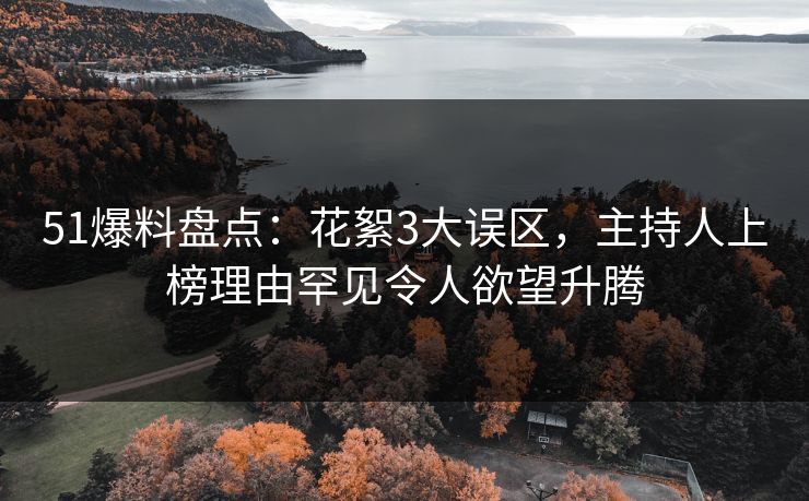 51爆料盘点：花絮3大误区，主持人上榜理由罕见令人欲望升腾