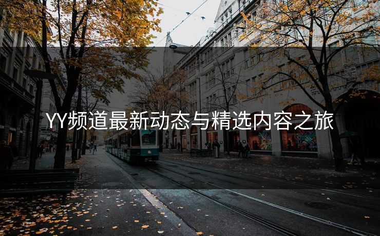 YY频道最新动态与精选内容之旅