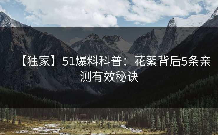 【独家】51爆料科普：花絮背后5条亲测有效秘诀
