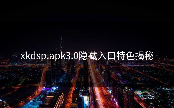 xkdsp.apk3.0隐藏入口特色揭秘
