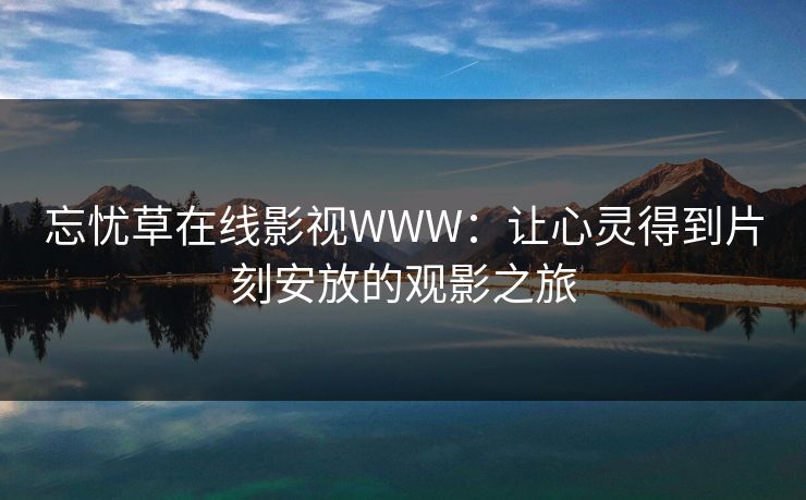 忘忧草在线影视WWW：让心灵得到片刻安放的观影之旅