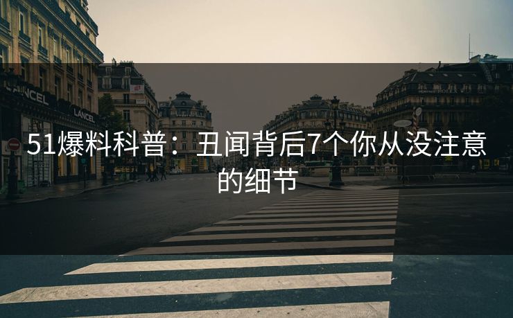 51爆料科普：丑闻背后7个你从没注意的细节