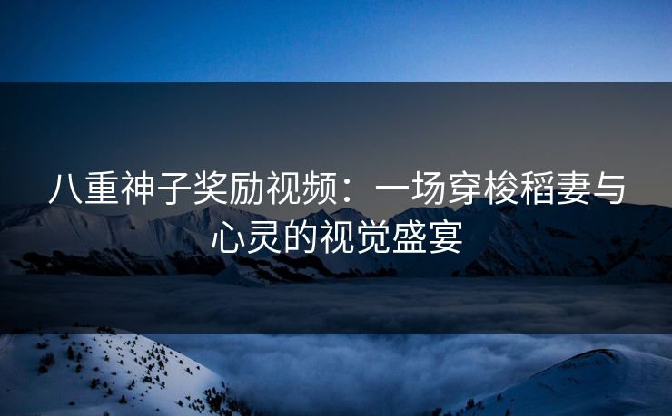 八重神子奖励视频：一场穿梭稻妻与心灵的视觉盛宴