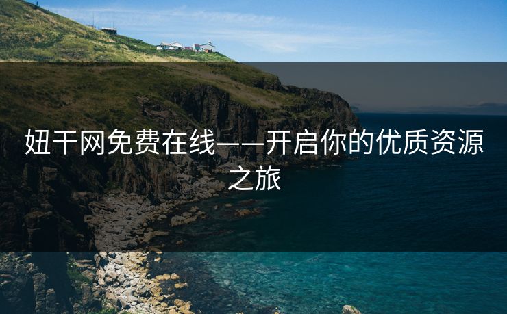 妞干网免费在线——开启你的优质资源之旅