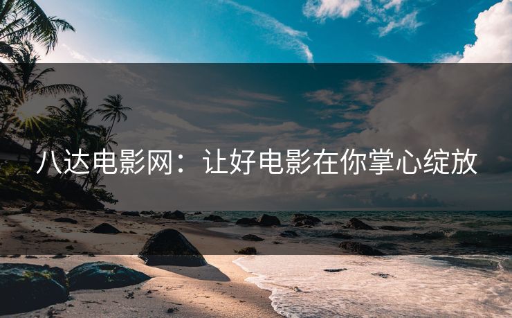 八达电影网:让好电影在你掌心绽放 八达电影网:让好电影在你掌心绽放