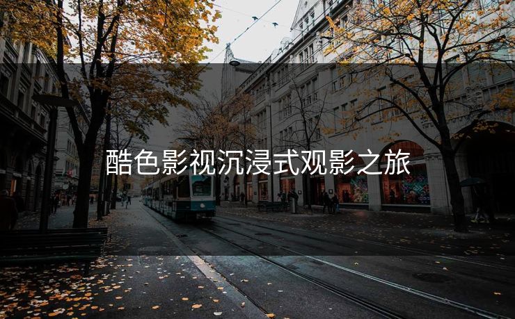 酷色影视沉浸式观影之旅