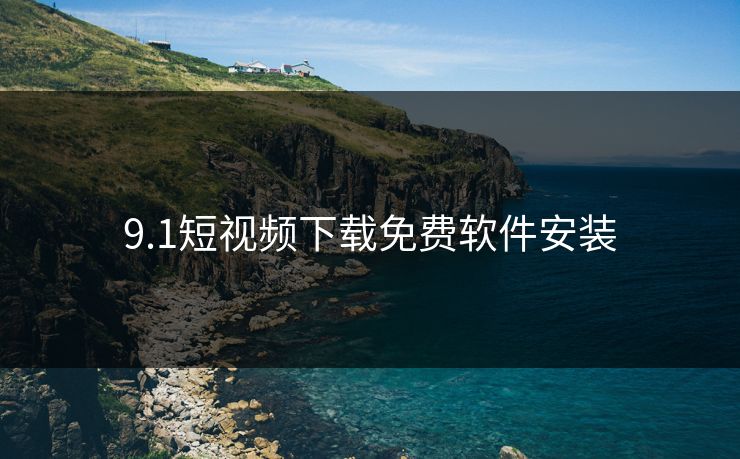 9.1短视频下载免费软件安装 9.1短视频下载免费软件安装
