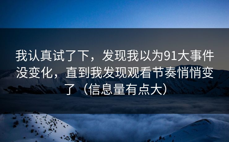 我认真试了下，发现我以为91大事件没变化，直到我发现观看节奏悄悄变了（信息量有点大）